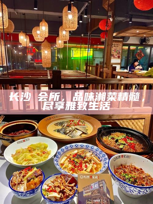 长沙蘭会所，品味湘菜精髓，尽享雅致生活